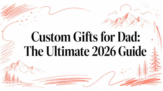 Custom Gifts for Dad: The Ultimate 2026 Guide