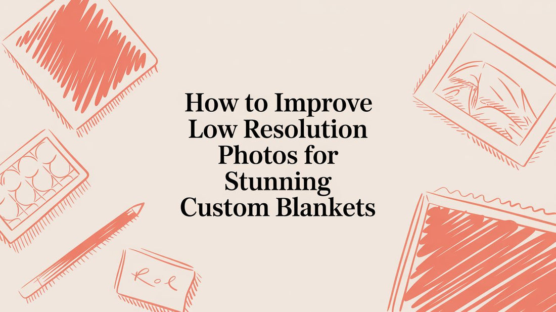 How to Improve Low Resolution Photos for Stunning Custom Blankets