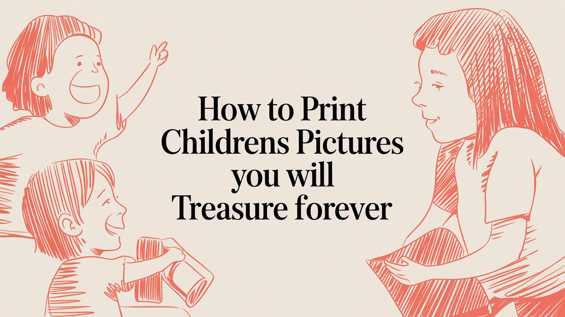 How to Print Childrens Pictures You Will Treasure Forever